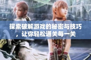 探索破解游戏的秘密与技巧，让你轻松通关每一关