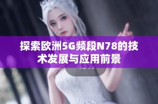 探索欧洲5G频段N78的技术发展与应用前景