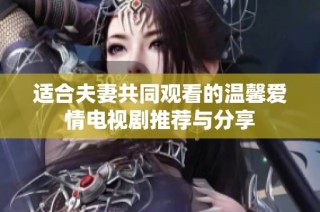 适合夫妻共同观看的温馨爱情电视剧推荐与分享
