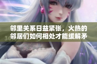 邻里关系日益紧张，火热的邻居们如何相处才能缓解矛盾