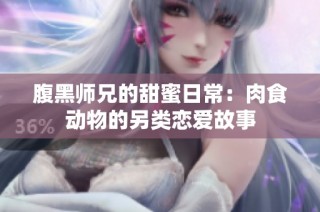 腹黑师兄的甜蜜日常：肉食动物的另类恋爱故事