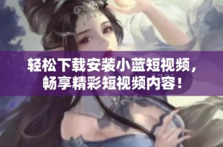 轻松下载安装小蓝短视频，畅享精彩短视频内容！