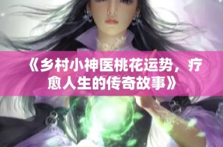 《乡村小神医桃花运势，疗愈人生的传奇故事》