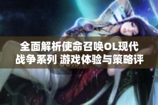 全面解析使命召唤OL现代战争系列 游戏体验与策略评测