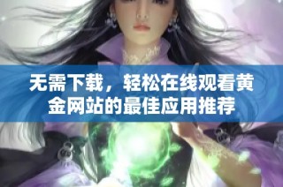 无需下载，轻松在线观看黄金网站的最佳应用推荐