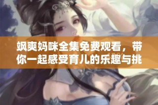 飒爽妈咪全集免费观看，带你一起感受育儿的乐趣与挑战