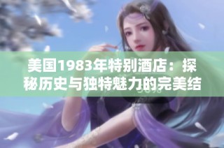 美国1983年特别酒店：探秘历史与独特魅力的完美结合