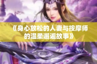 《身心放松的人妻与按摩师的温柔邂逅故事》