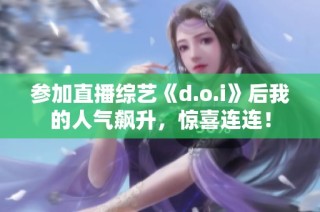参加直播综艺《d.o.i》后我的人气飙升，惊喜连连！