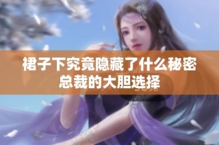 裙子下究竟隐藏了什么秘密总裁的大胆选择