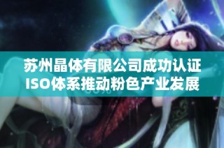 苏州晶体有限公司成功认证ISO体系推动粉色产业发展