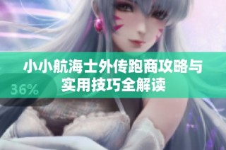 小小航海士外传跑商攻略与实用技巧全解读