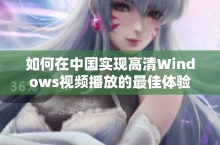 如何在中国实现高清Windows视频播放的最佳体验