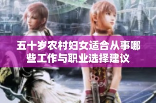 五十岁农村妇女适合从事哪些工作与职业选择建议