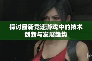 探讨最新竞速游戏中的技术创新与发展趋势