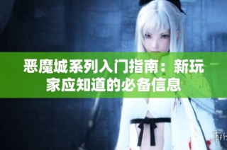 恶魔城系列入门指南：新玩家应知道的必备信息