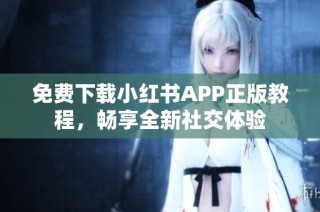免费下载小红书APP正版教程，畅享全新社交体验