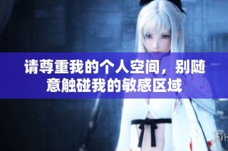 请尊重我的个人空间，别随意触碰我的敏感区域
