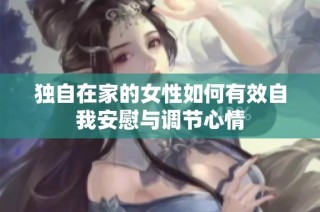独自在家的女性如何有效自我安慰与调节心情
