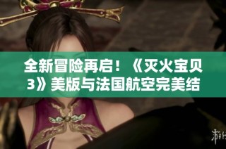 全新冒险再启！《灭火宝贝3》美版与法国航空完美结合