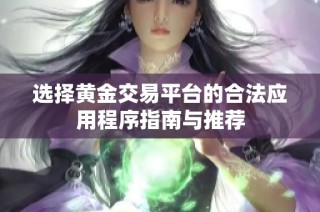 选择黄金交易平台的合法应用程序指南与推荐