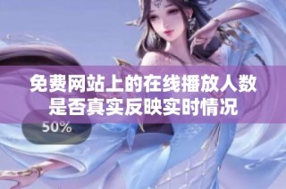 免费网站上的在线播放人数是否真实反映实时情况