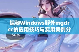 探秘Windows野外mgdrcc的应用技巧与实用案例分享