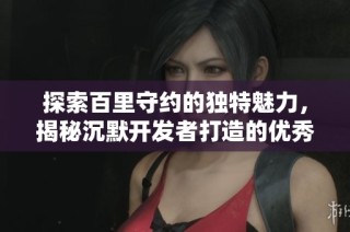 探索百里守约的独特魅力，揭秘沉默开发者打造的优秀手游世界