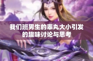 我们班男生的睾丸大小引发的趣味讨论与思考