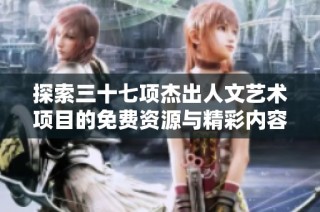 探索三十七项杰出人文艺术项目的免费资源与精彩内容