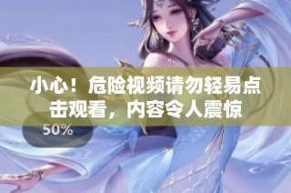 小心！危险视频请勿轻易点击观看，内容令人震惊