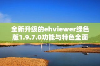 全新升级的ehviewer绿色版1.9.7.0功能与特色全面介绍