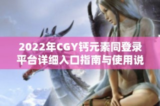 2022年CGY钙元素同登录平台详细入口指南与使用说明