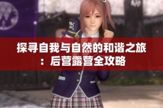 探寻自我与自然的和谐之旅：后营露营全攻略