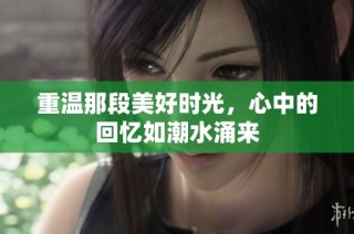 重温那段美好时光，心中的回忆如潮水涌来