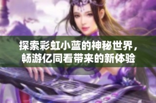 探索彩虹小蓝的神秘世界，畅游亿同看带来的新体验