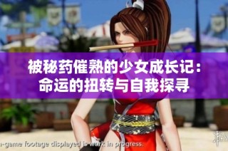 被秘药催熟的少女成长记：命运的扭转与自我探寻