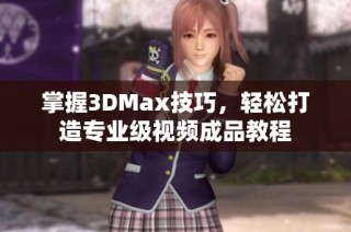 掌握3DMax技巧，轻松打造专业级视频成品教程