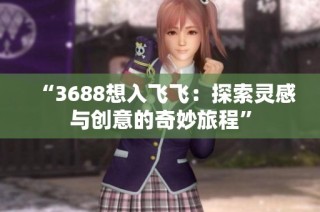 “3688想入飞飞：探索灵感与创意的奇妙旅程”