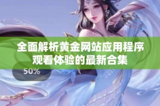 全面解析黄金网站应用程序观看体验的最新合集