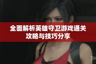 全面解析英雄守卫游戏通关攻略与技巧分享