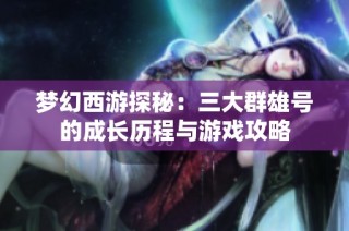 梦幻西游探秘：三大群雄号的成长历程与游戏攻略