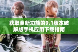 获取全新功能的9.1版本破解版手机应用下载指南
