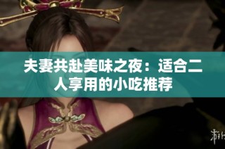 夫妻共赴美味之夜：适合二人享用的小吃推荐