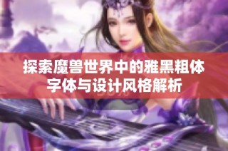 探索魔兽世界中的雅黑粗体字体与设计风格解析