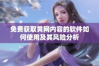 免费获取黄网内容的软件如何使用及其风险分析