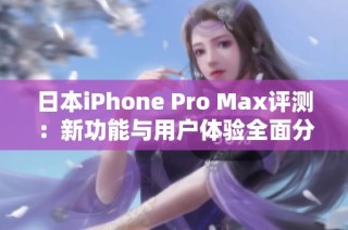 日本iPhone Pro Max评测：新功能与用户体验全面分析