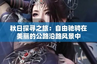 秋日探寻之旅：自由驰骋在美丽的公路沿路风景中