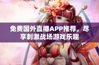 免费国外直播APP推荐，尽享刺激战场游戏乐趣