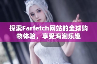 探索Farfetch网站的全球购物体验，享受海淘乐趣